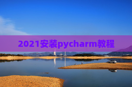 2021安装pycharm教程